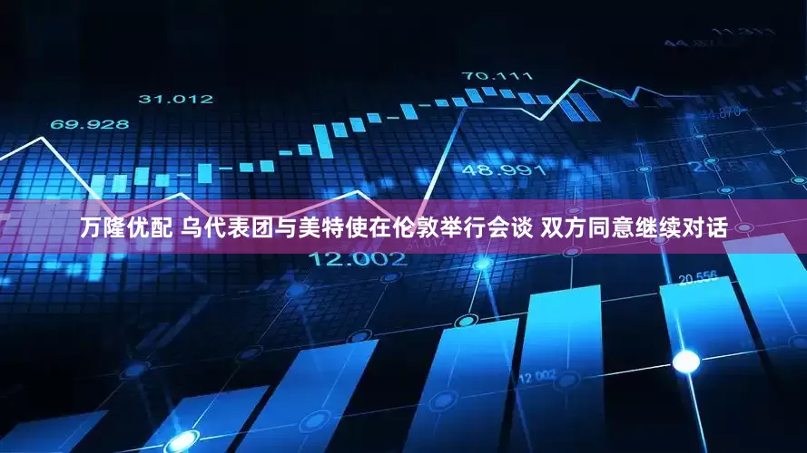 万隆优配 乌代表团与美特使在伦敦举行会谈 双方同意继续对话