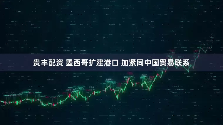 贵丰配资 墨西哥扩建港口 加紧同中国贸易联系