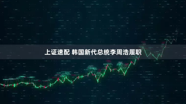 上证速配 韩国新代总统李周浩履职