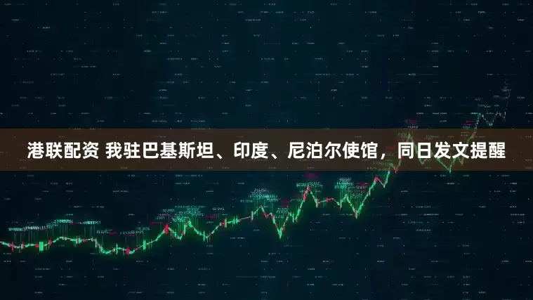 港联配资 我驻巴基斯坦、印度、尼泊尔使馆，同日发文提醒