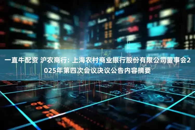 一直牛配资 沪农商行: 上海农村商业银行股份有限公司董事会2025年第四次会议决议公告内容摘要
