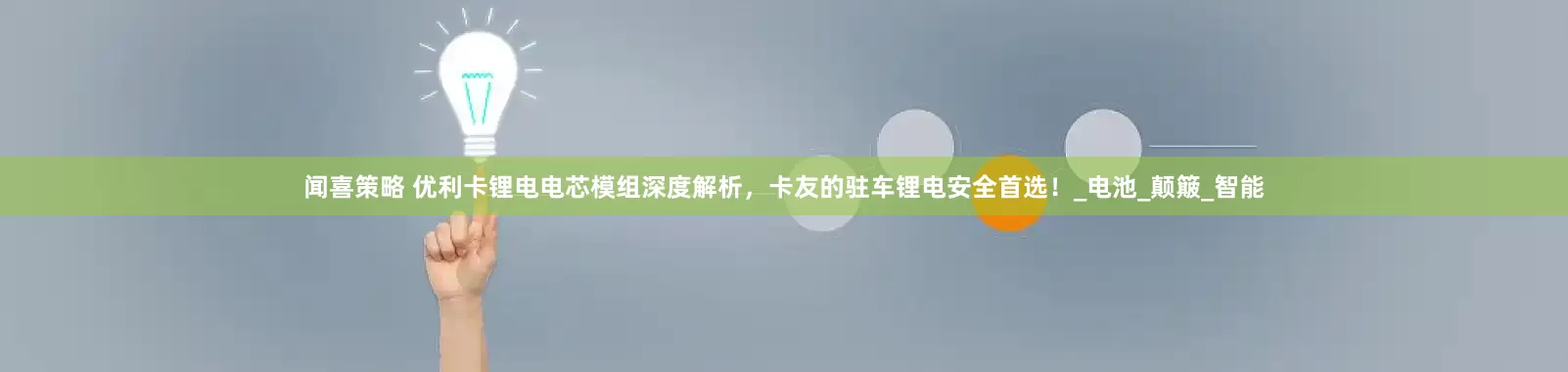 闻喜策略 优利卡锂电电芯模组深度解析，卡友的驻车锂电安全首选！_电池_颠簸_智能