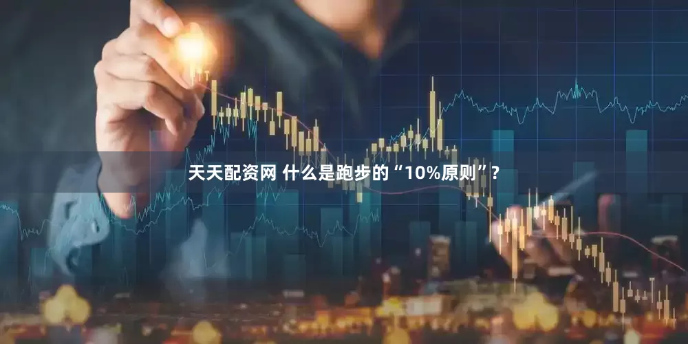天天配资网 什么是跑步的“10%原则”?