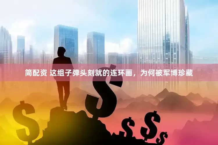 简配资 这组子弹头刻就的连环画，为何被军博珍藏