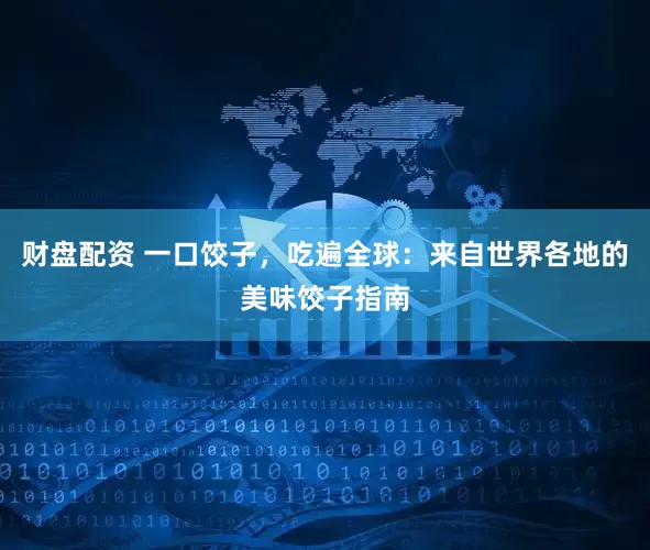 财盘配资 一口饺子，吃遍全球：来自世界各地的美味饺子指南