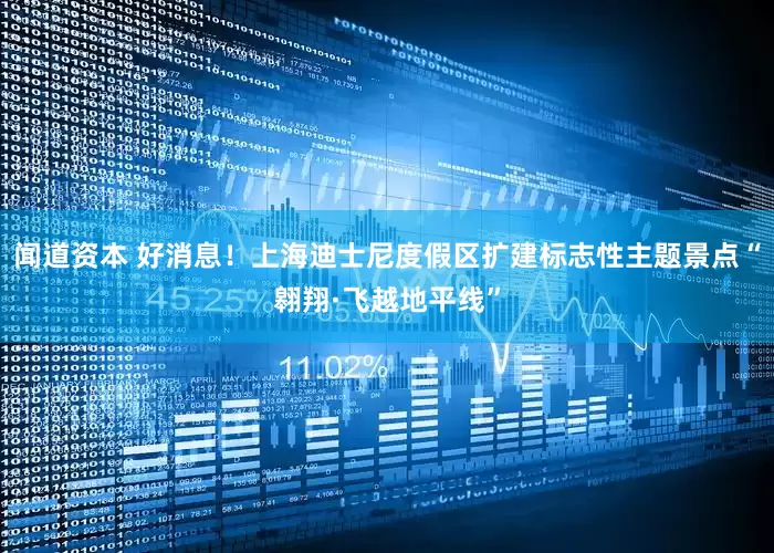 闻道资本 好消息！上海迪士尼度假区扩建标志性主题景点“翱翔·飞越地平线”