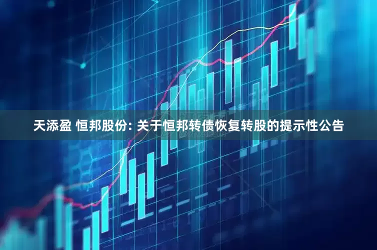 天添盈 恒邦股份: 关于恒邦转债恢复转股的提示性公告